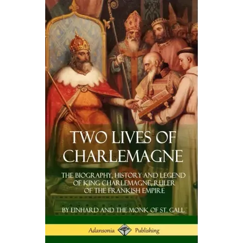 Two Lives of Charlemagne: The Biography, History and Legend of King Charlemagne, Ruler of the Frankish Empire (Hardcover)