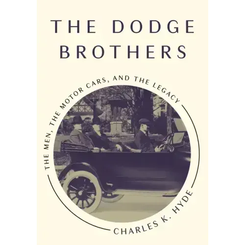 The Dodge Brothers: The Men, the Motor Cars, and the Legacy