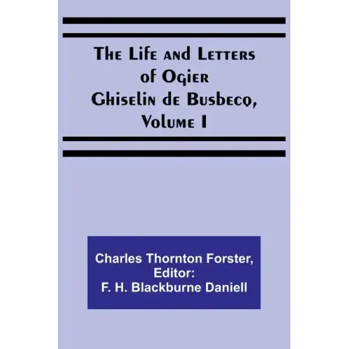 The Life and Letters of Ogier Ghiselin de Busbecq, Volume I