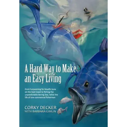 A Hard Way to Make an Easy Living: From Harpooning for Bluefin Tuna on the East Coast to Fishing the Unpredictable Bering Sea, Relive the Life of on