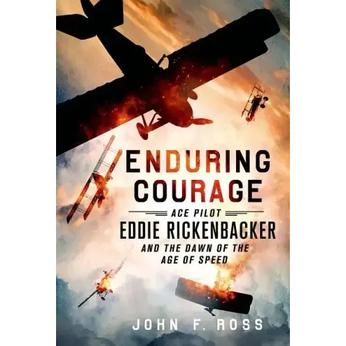 Enduring Courage: Ace Pilot Eddie Rickenbacker and the Dawn of th
