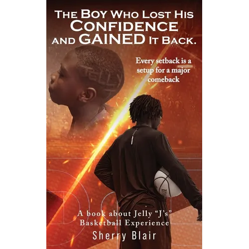 The Boy Who Lost His Confidence and GAINED It Back: A book about Jelly "J's" Basketball Experience