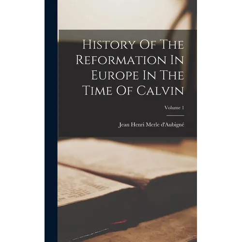 History Of The Reformation In Europe In The Time Of Calvin; Volume 1 - Hardcover