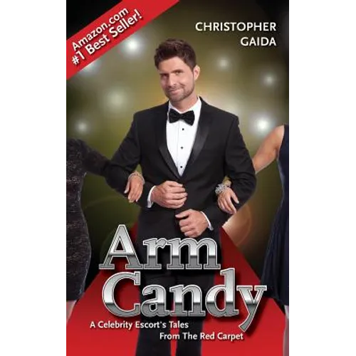 Arm Candy: A Celebrity Escort's Tales From The Red Carpet