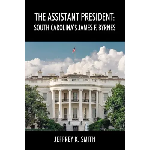 The Assistant President: South Carolina's James F. Byrnes