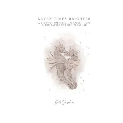 Seven Times Brighter: A Story of Identity, Purpose, Hope and The battle for our Treasure
