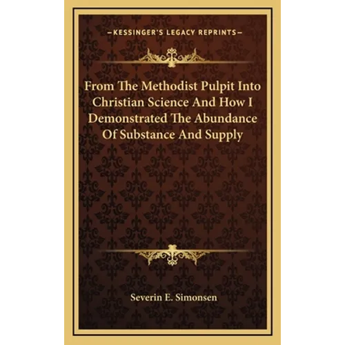 From The Methodist Pulpit Into Christian Science And How I Demonstrated The Abundance Of Substance And Supply