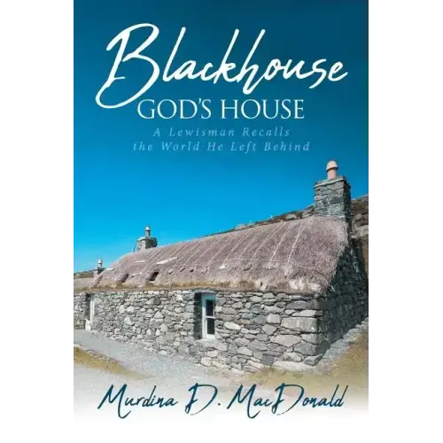 Blackhouse God's House: A Lewisman Recalls the World He Left Behind
