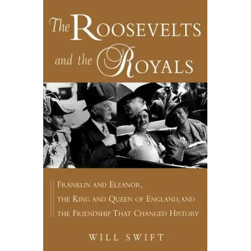 The Roosevelts and the Royals: Franklin and Eleanor, the King and Queen of England, and the Friendship That Changed History