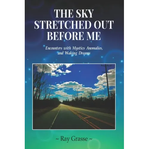 The Sky Stretched Out Before Me: Encounters with Mystics, Anomalies, and Waking Dreams