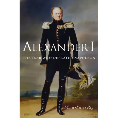 Alexander I: The Tsar Who Defeated Napoleon
