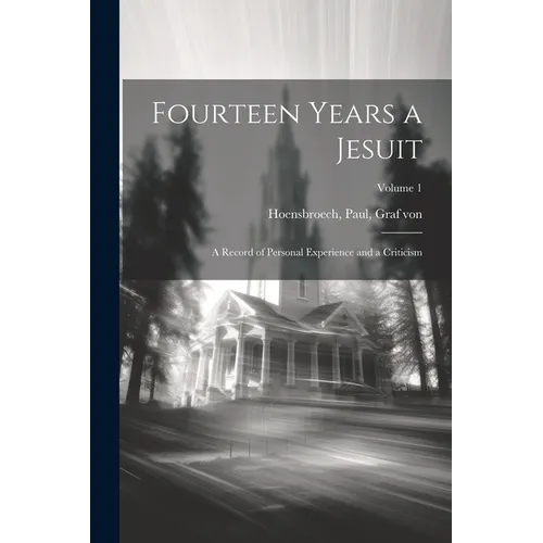Fourteen Years a Jesuit; a Record of Personal Experience and a Criticism; Volume 1