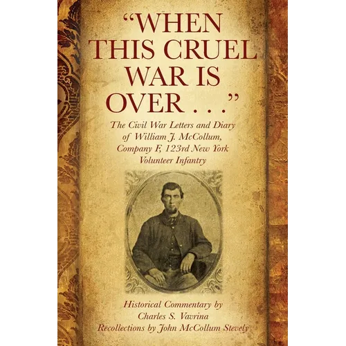 "When This Cruel War Is Over . . ." The Civil War Letters and Diary of William J. McCollum, Company F, 123rd New York Volunteer Infantry