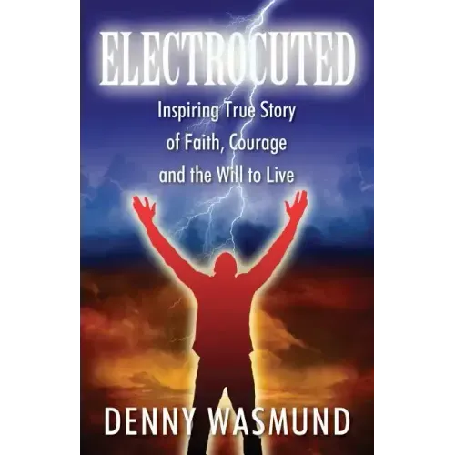 Electrocuted: Inspiring True Story of Faith, Courage and the Will to Live