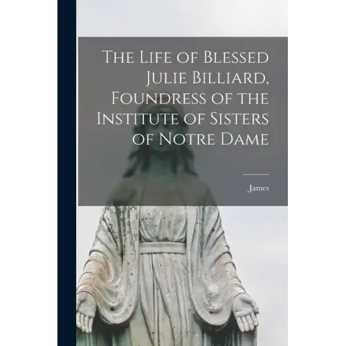 The Life of Blessed Julie Billiard, Foundress of the Institute of Sisters of Notre Dame