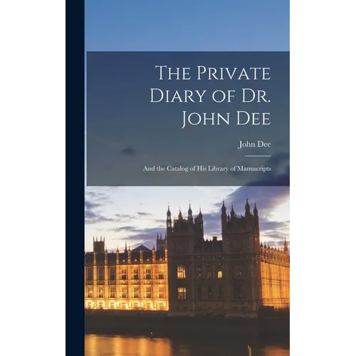The Private Diary of Dr. John Dee: And the Catalog of His Library of Manuscripts