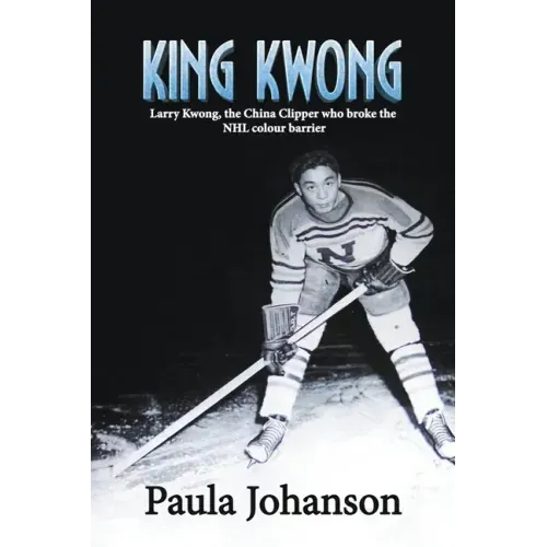 King Kwong: Larry Kwong, the China Clipper Who Broke the NHL Colour Barrier