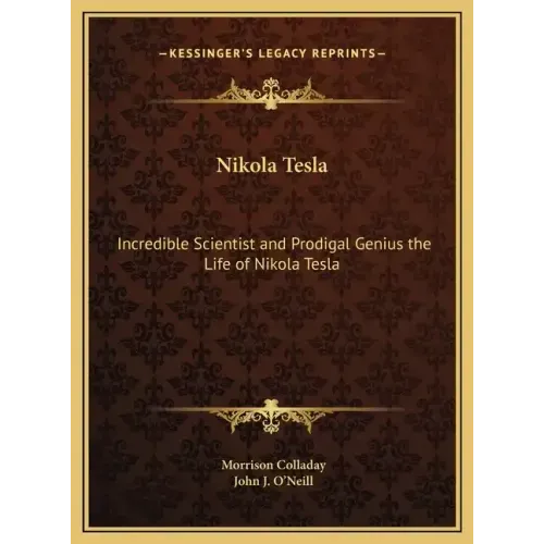 Nikola Tesla: Incredible Scientist and Prodigal Genius the Life of Nikola Tesla