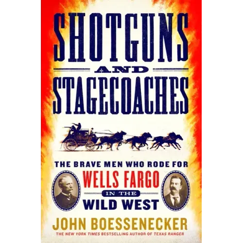 Shotguns and Stagecoaches: The Brave Men Who Rode for Wells Fargo in the Wild West