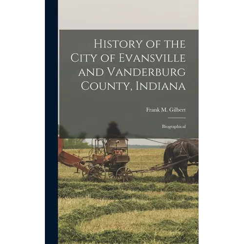 History of the City of Evansville and Vanderburg County, Indiana: Biographical - Hardcover