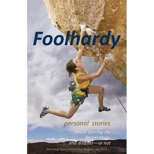 Foolhardy: - personal stories about derring-do, desperation, and disaster--or not