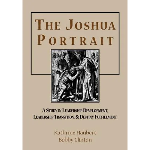 The Joshua Portrait: A Study in Leadership Development, Leadership Transition, and Destiny Fulfillment