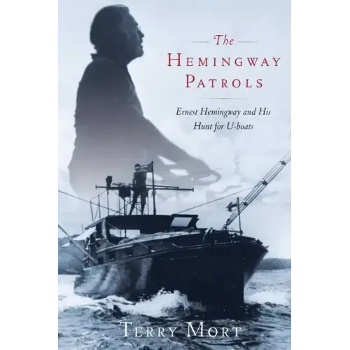 The Hemingway Patrols: Ernest Hemingway and His Hunt for U-Boats