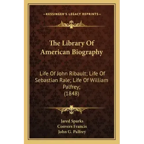 The Library of American Biography: Life of John Ribault; Life of Sebastian Rale; Life of William Palfrey; (1848)