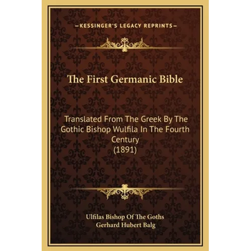 The First Germanic Bible: Translated From The Greek By The Gothic Bishop Wulfila In The Fourth Century (1891)