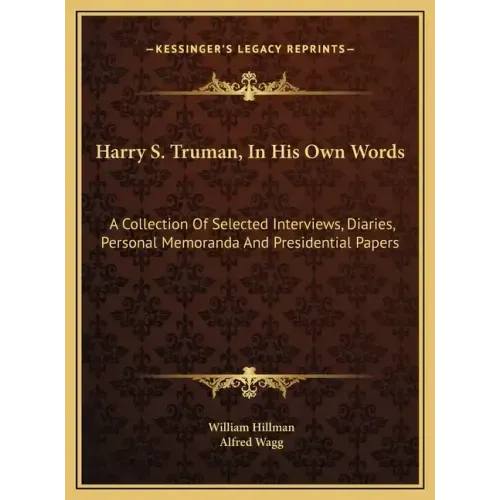 Harry S. Truman, In His Own Words: A Collection Of Selected Interviews, Diaries, Personal Memoranda And Presidential Papers