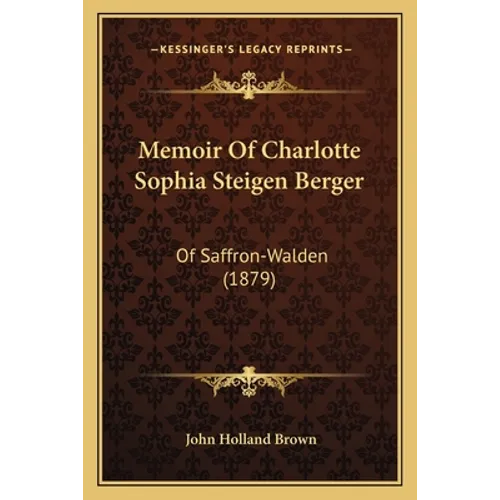 Memoir Of Charlotte Sophia Steigen Berger: Of Saffron-Walden (1879)
