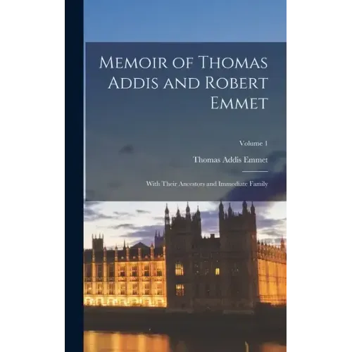 Memoir of Thomas Addis and Robert Emmet: With Their Ancestors and Immediate Family; Volume 1
