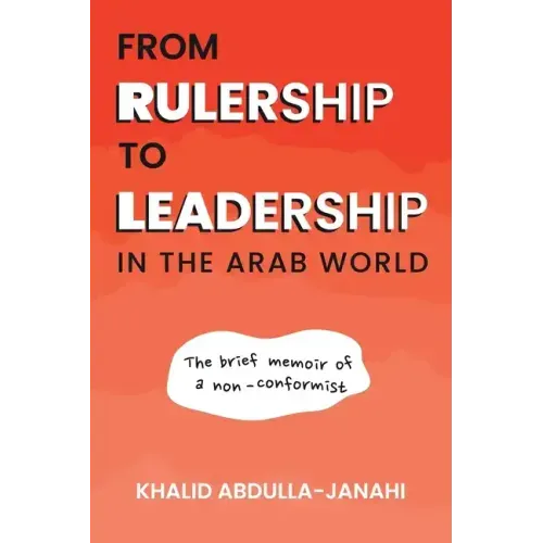 From Rulership to Leadership in the Arab World: The Brief Memoir of a Non-Conformist