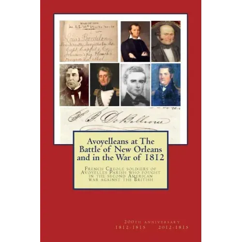 Avoyelleans at The Battle of New Orleans and in the War of 1812: French Creole soldiers of Avoyelles Parish who fought in the second American war agai