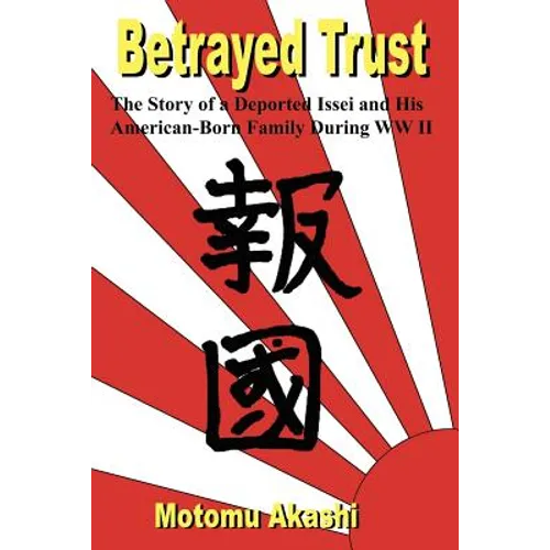 Betrayed Trust: The Story of a Deported Issei and His American-Born Family During WW II
