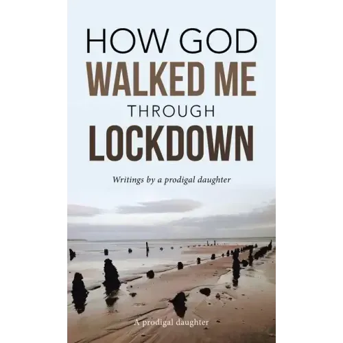 How God Walked Me Through Lockdown: Writings by a Prodigal Daughter