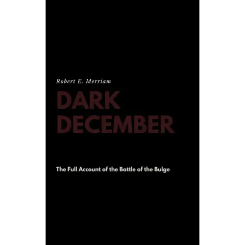 Dark December: The Full Account of the Battle of the Bulge