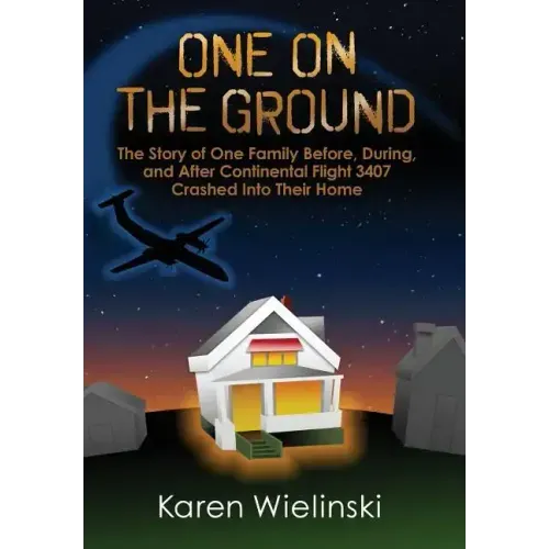 One on the Ground: The Story of One Family Before, During, and After Continental Flight 3407 Crashed into their Home