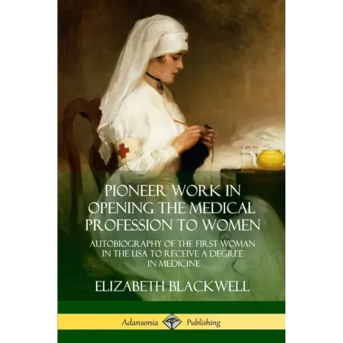 Pioneer Work in Opening the Medical Profession to Women: Autobiography of the First Woman in the USA to Receive a Degree in Medicine