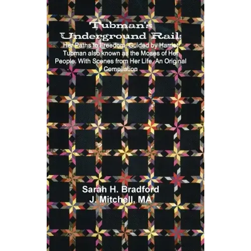 Tubman's Underground Rail: Her Paths to Freedom. Guided by Harriet Tubman Also Known as the Moses of Her People. With Scenes From Her Life. An Or