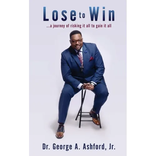 Lose to Win: ...a journey of risking it all to gain it all