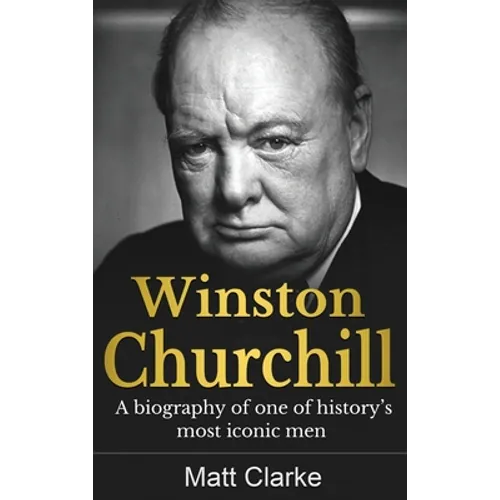 Winston Churchill: A Biography of one of history's most iconic men