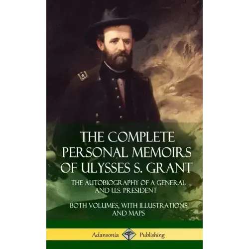 The Complete Personal Memoirs of Ulysses S. Grant: The Autobiography of a General and U.S. President - Both Volumes, with Illustrations and Maps (Hard