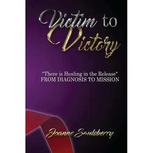 Victim to Victory There is Healing in the Release: From Diagnosis to Mission