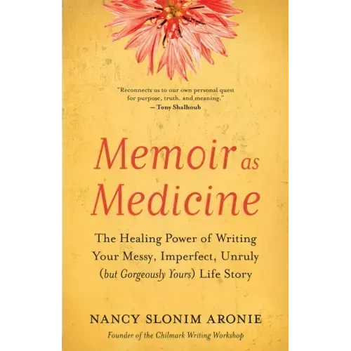 Memoir as Medicine: The Healing Power of Writing Your Messy, Imperfect, Unruly (But Gorgeously Yours) Life Story