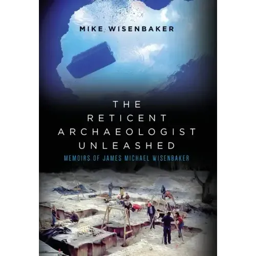 The Reticent Archaeologist Unleashed: Memoirs of James Michael Wisenbaker