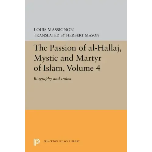 The Passion of Al-Hallaj, Mystic and Martyr of Islam, Volume 4: Biography and Index