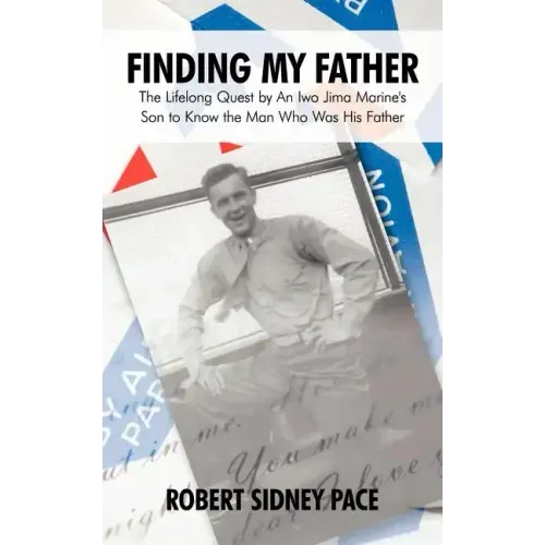 Finding My Father: The Lifelong Quest by an Iwo Jima Marine's Son to Know the Man Who Was His Father