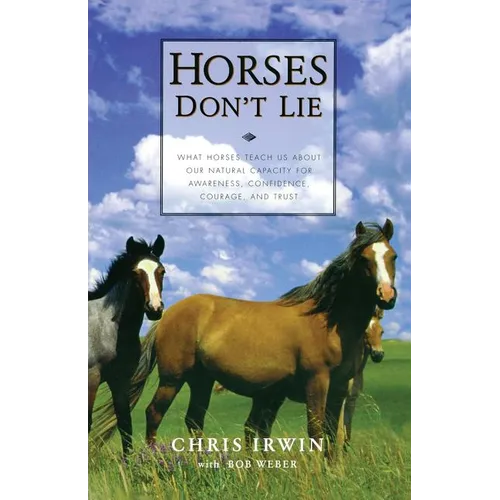 Horses Don't Lie: What Horses Teach Us about Our Natural Capacity for Awareness, Confidence, Courage, and Trust