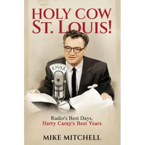Holy Cow St. Louis!: Radio's Best Days, Harry Caray's Best Years